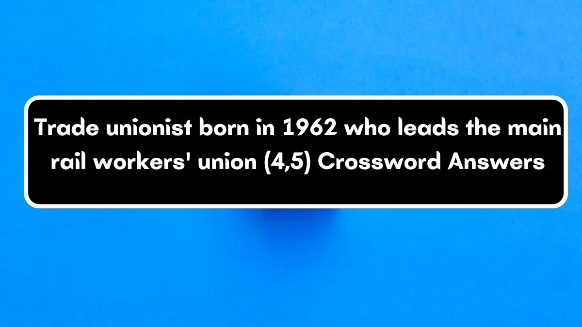 Trade unionist born in 1962 who leads the main rail workers' union (4,5) Crossword Clue Puzzle Answer from July 03, 2024