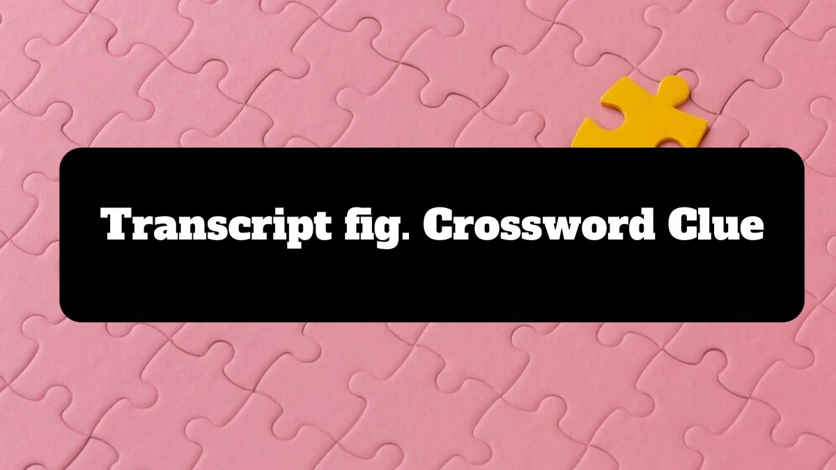 Transcript fig. Universal Crossword Clue Puzzle Answer from July 13, 2024