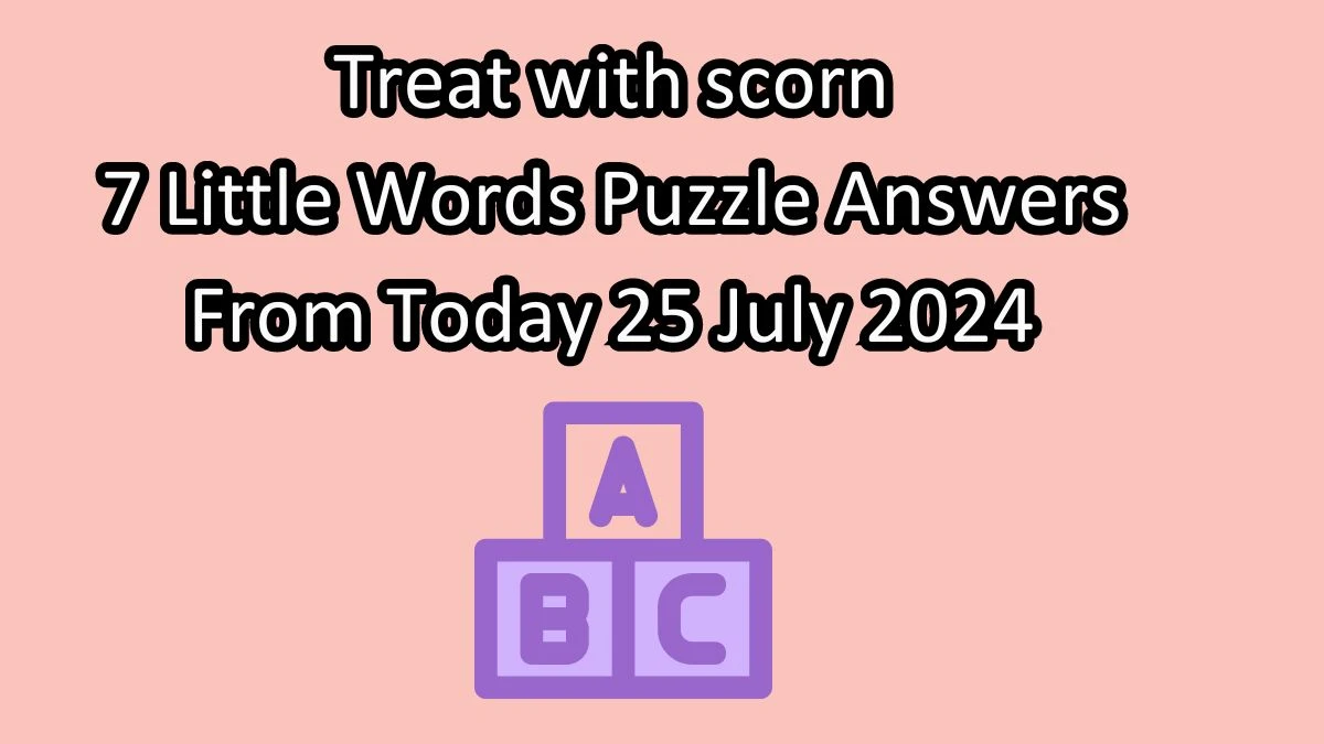 Treat with scorn 7 Little Words Puzzle Answer from July 25, 2024