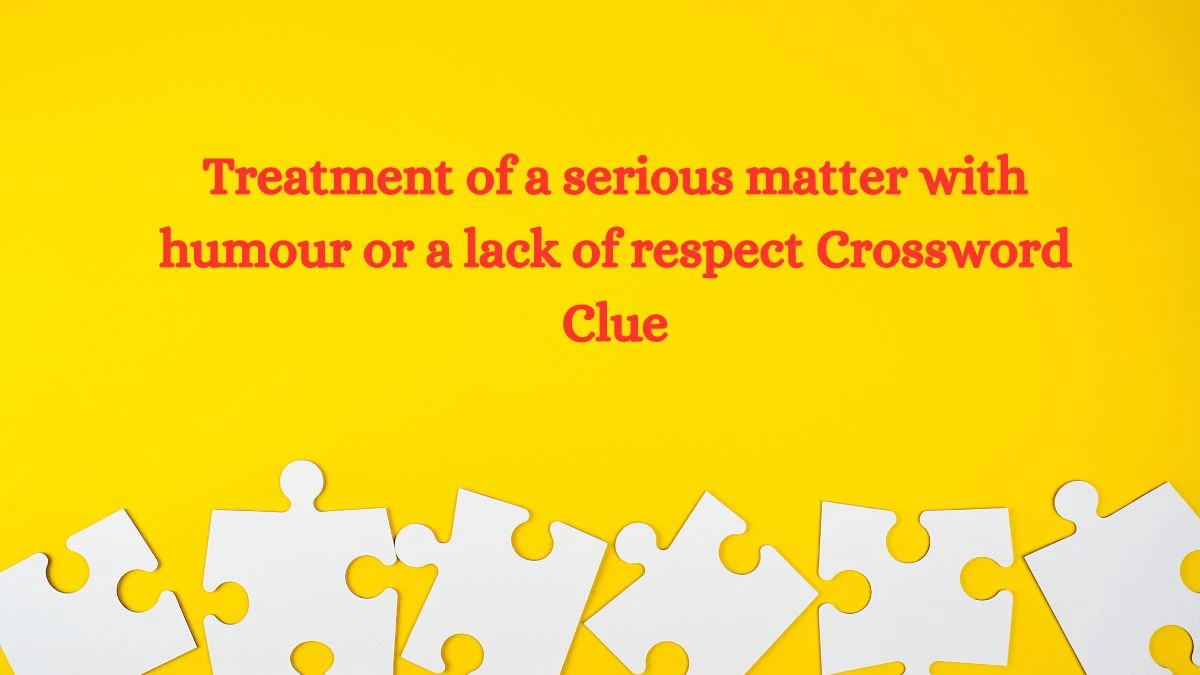 Treatment of a serious matter with humour or a lack of respect Crossword Clue Puzzle Answer from July 15, 2024