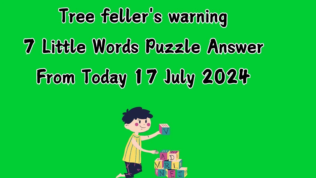 Tree feller's warning 7 Little Words Puzzle Answer from July 17, 2024