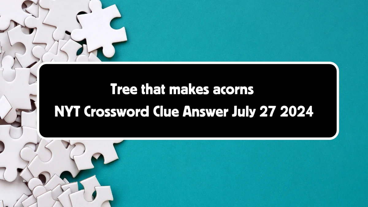 Tree that makes acorns NYT Crossword Clue Puzzle Answer from July 27, 2024