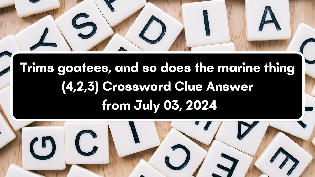 Trims goatees, and so does the marine thing (4,2,3) Crossword Clue Puzzle Answer from July 03, 2024