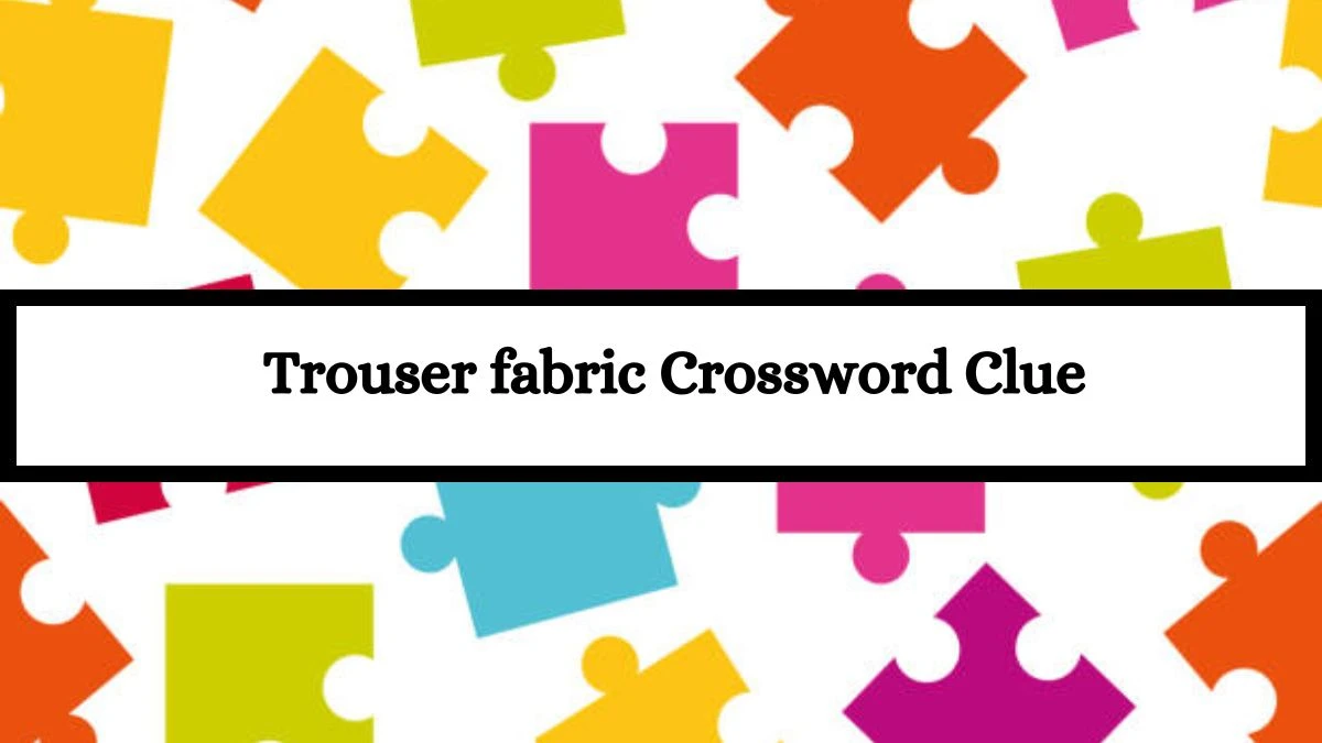 Trouser fabric Universal Crossword Clue Puzzle Answer from July 15, 2024