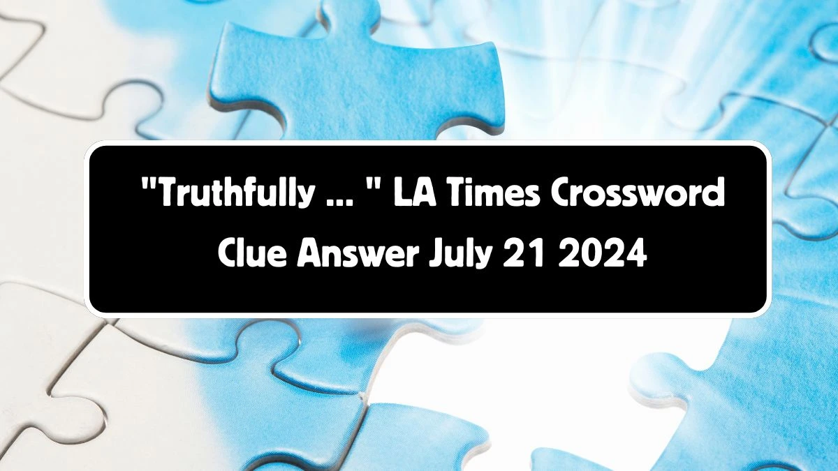 LA Times Truthfully ...  Crossword Clue from July 21, 2024