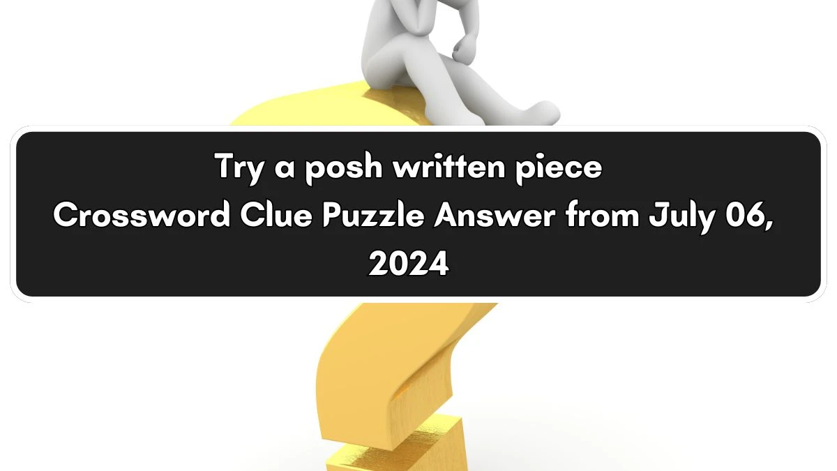 Try a posh written piece Crossword Clue Puzzle Answer from July 06, 2024