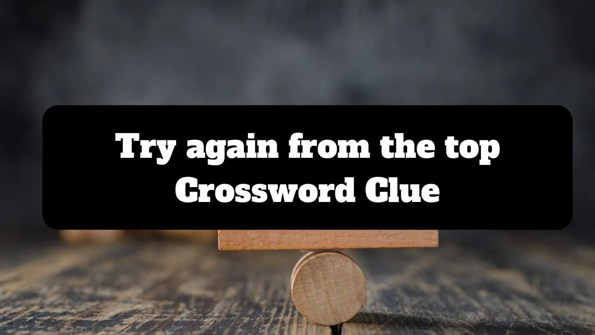 Try again from the top NYT Crossword Clue Answer on July 14, 2024