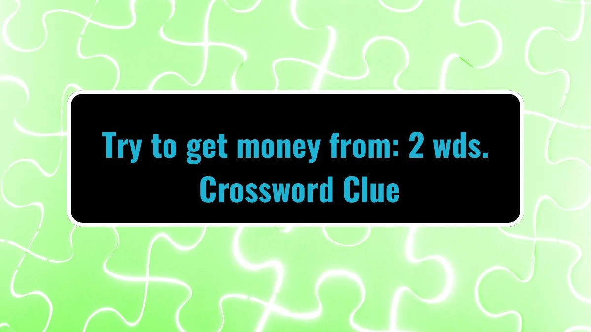 Try to get money from: 2 wds. Daily Themed Crossword Clue Puzzle Answer from July 29, 2024