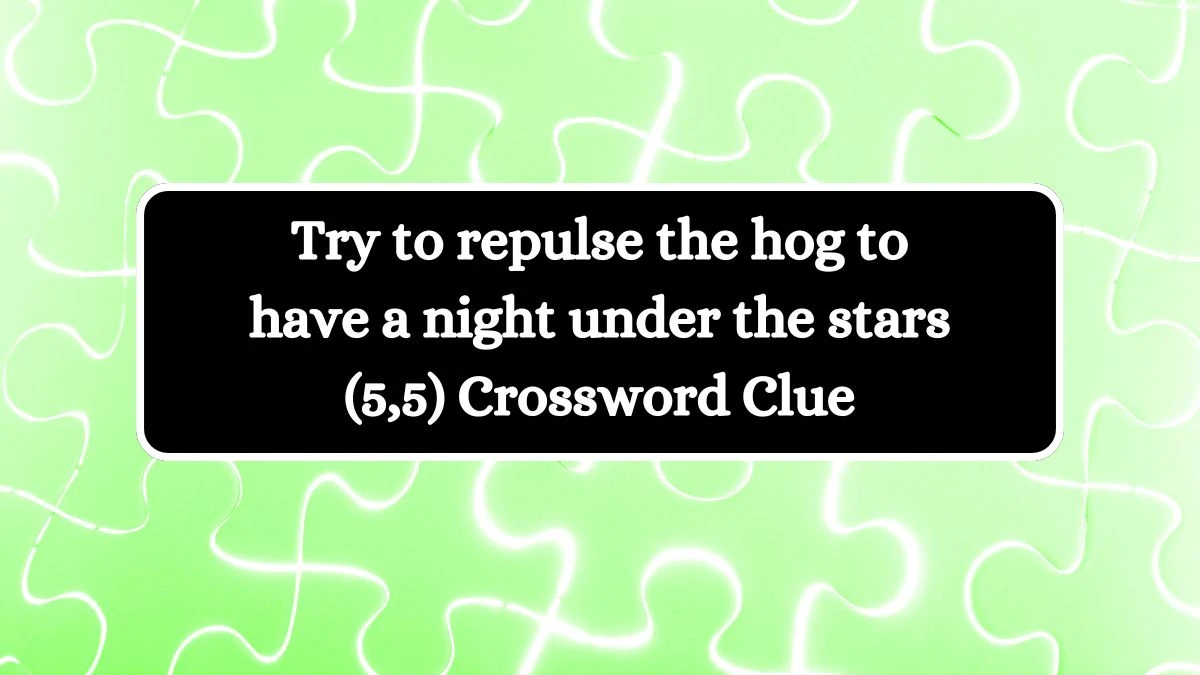 Try to repulse the hog to have a night under the stars (5,5) Crossword Clue Puzzle Answer from July 05, 2024