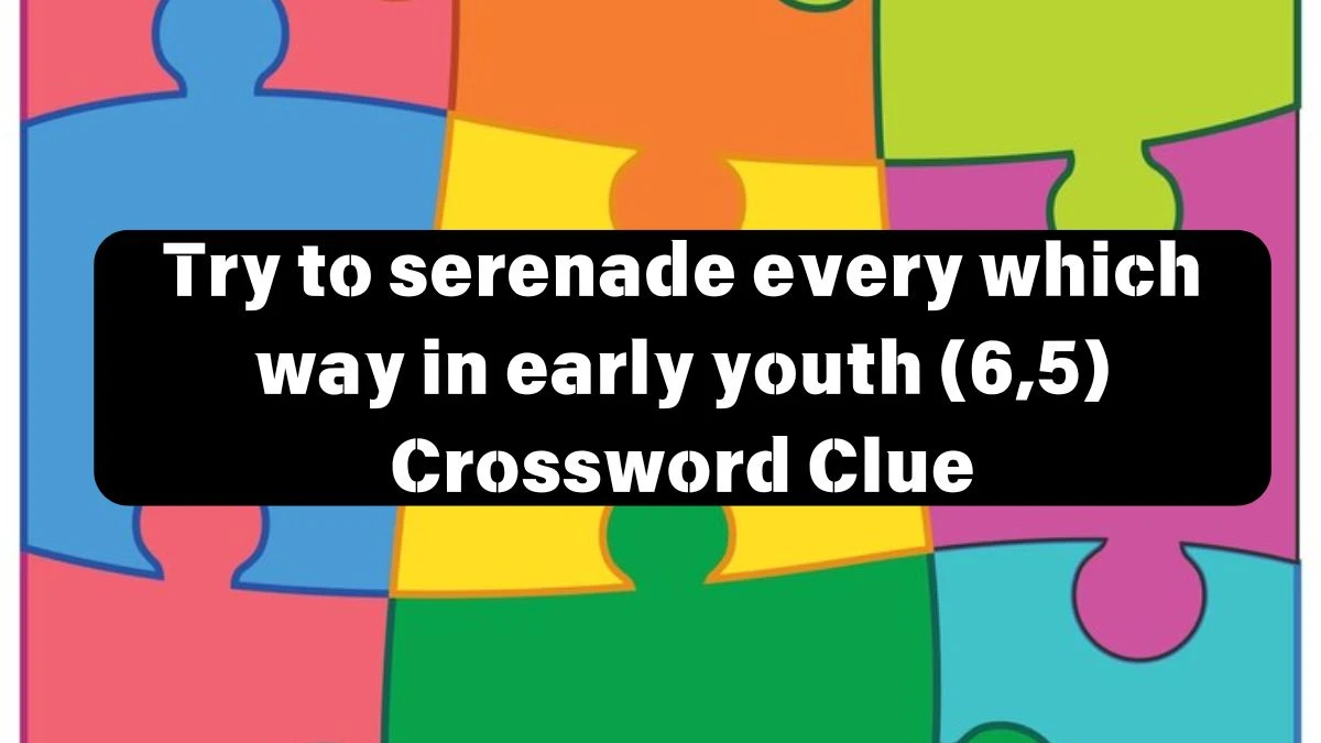 Try to serenade every which way in early youth (6,5) Crossword Clue Puzzle Answer from July 12, 2024