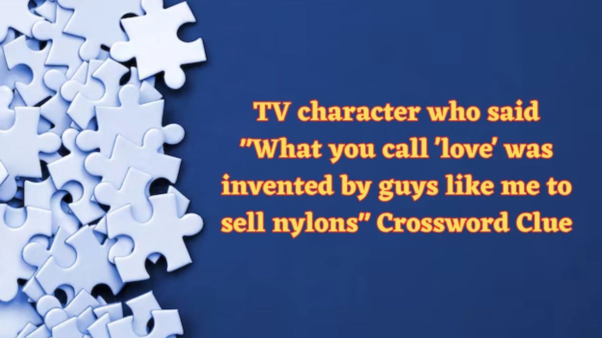 TV character who said What you call 'love' was invented by guys like me to sell nylons NYT Crossword Clue Puzzle Answer from July 06, 2024