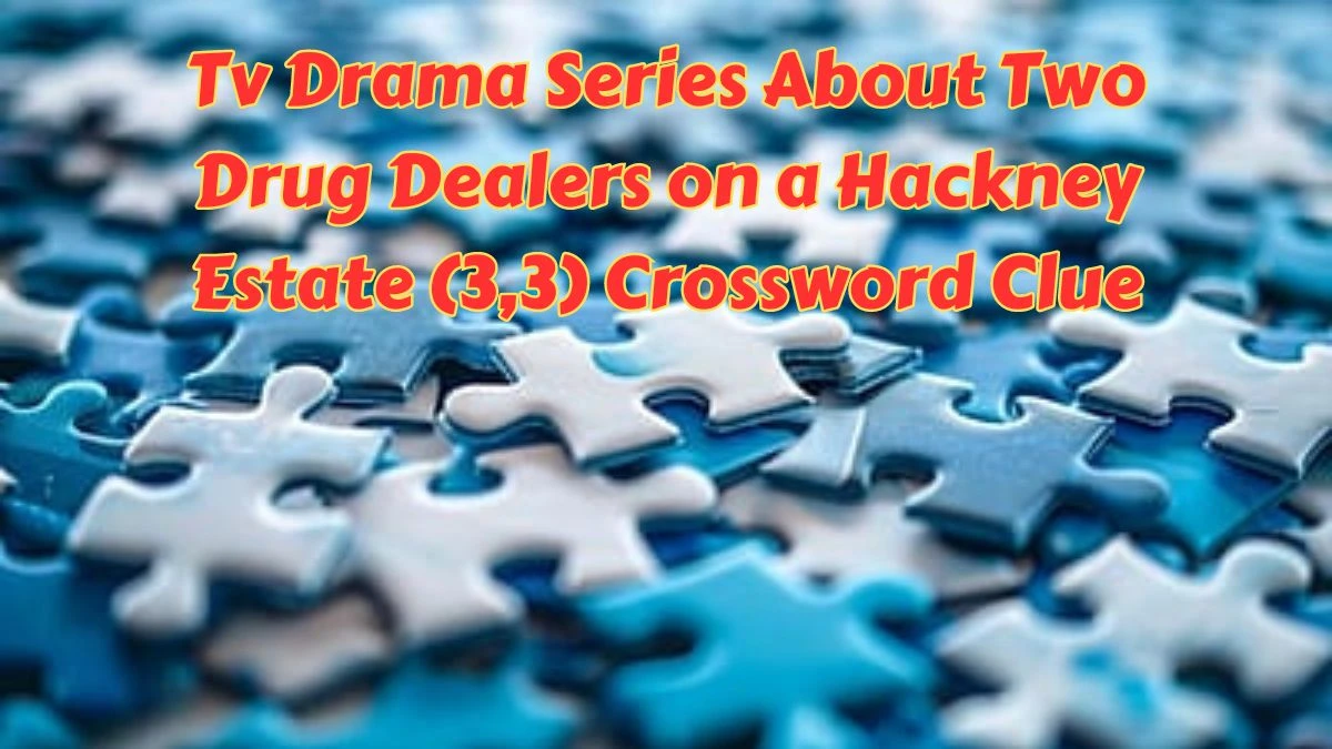 Tv Drama Series About Two Drug Dealers on a Hackney Estate (3,3) Crossword Clue Puzzle Answer from July 10, 2024