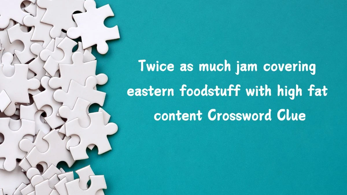 Twice as much jam covering eastern foodstuff with high fat content (6,5) Crossword Clue Puzzle Answer from July 14, 2024