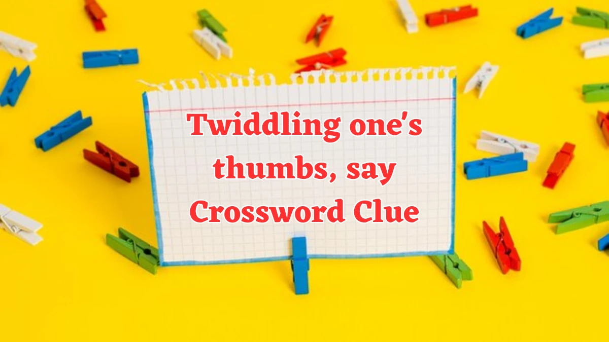 Twiddling one's thumbs, say Daily Themed Crossword Clue Puzzle Answer from July 31, 2024