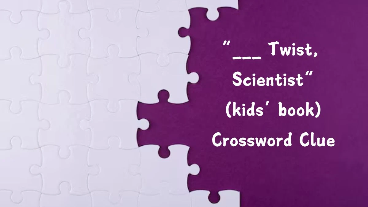 “___ Twist, Scientist” (kids’ book) (3) NYT Crossword Clue Puzzle Answer from July 23, 2024