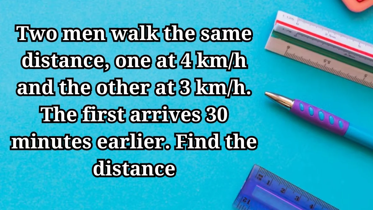 Two men walk the same distance, one at 4 km/h and the other at 3 km/h. The first arrives 30 minutes earlier. Find the distance