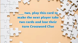 ___ two, play this card to make the next player take two cards and lose their turn Daily Themed Crossword Clue Answers on July 30, 2024