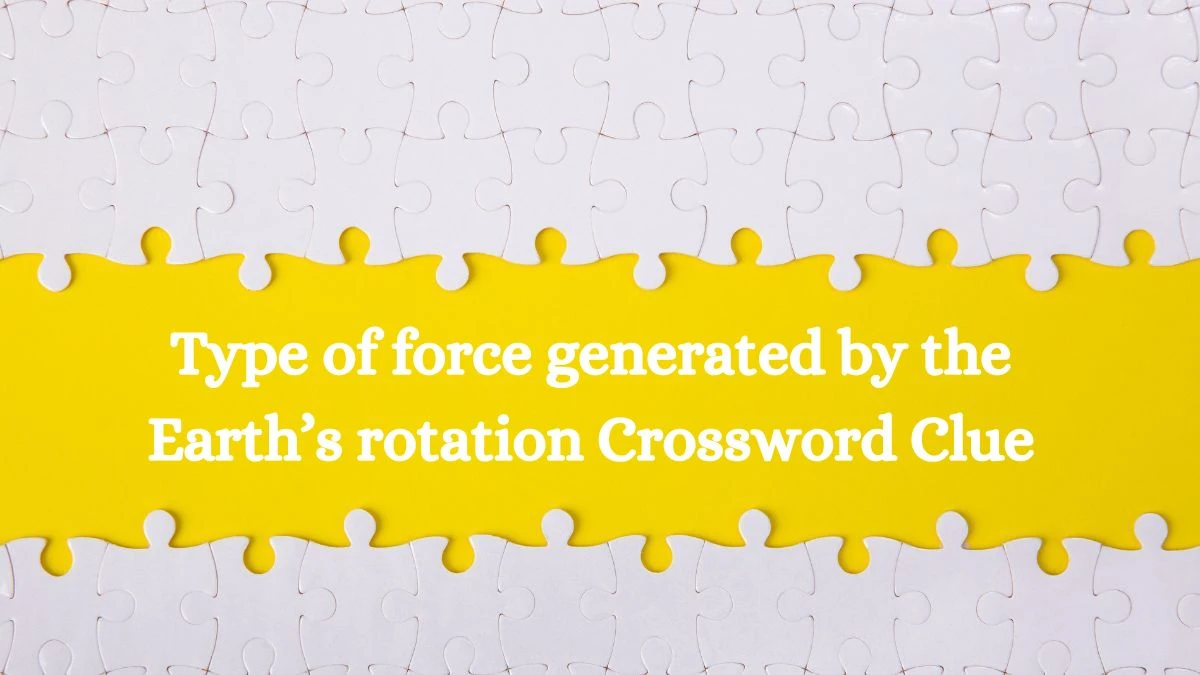 Type of force generated by the Earth’s rotation Crossword Clue Universal Puzzle Answer from July 21, 2024