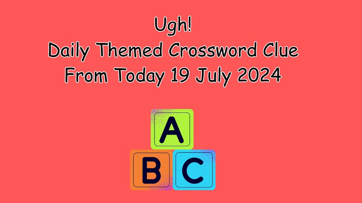 Daily Themed Ugh! Crossword Clue Puzzle Answer from July 19, 2024