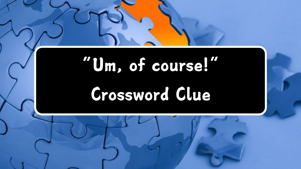 “Um, of course!” Universal Crossword Clue Puzzle Answer from July 22, 2024