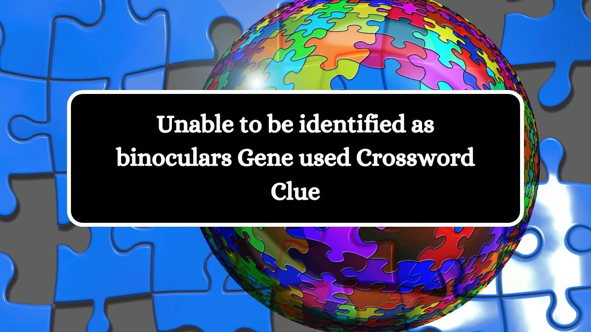 Unable to be identified as binoculars Gene used Crossword Clue Puzzle Answer from July 27, 2024