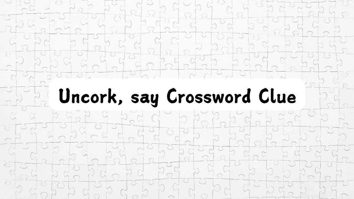 LA Times Uncork, say Crossword Clue Puzzle Answer from July 24, 2024