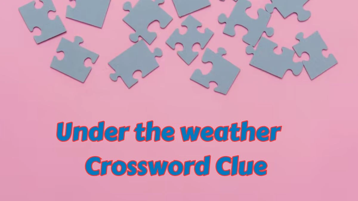 Under the weather Daily Themed Crossword Clue Answers on July 15, 2024