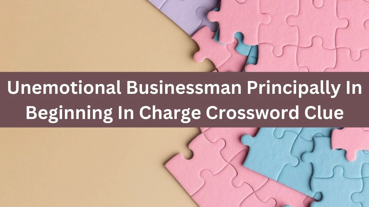 Unemotional Businessman Principally In Beginning In Charge Crossword Clue Answers on July 20, 2024