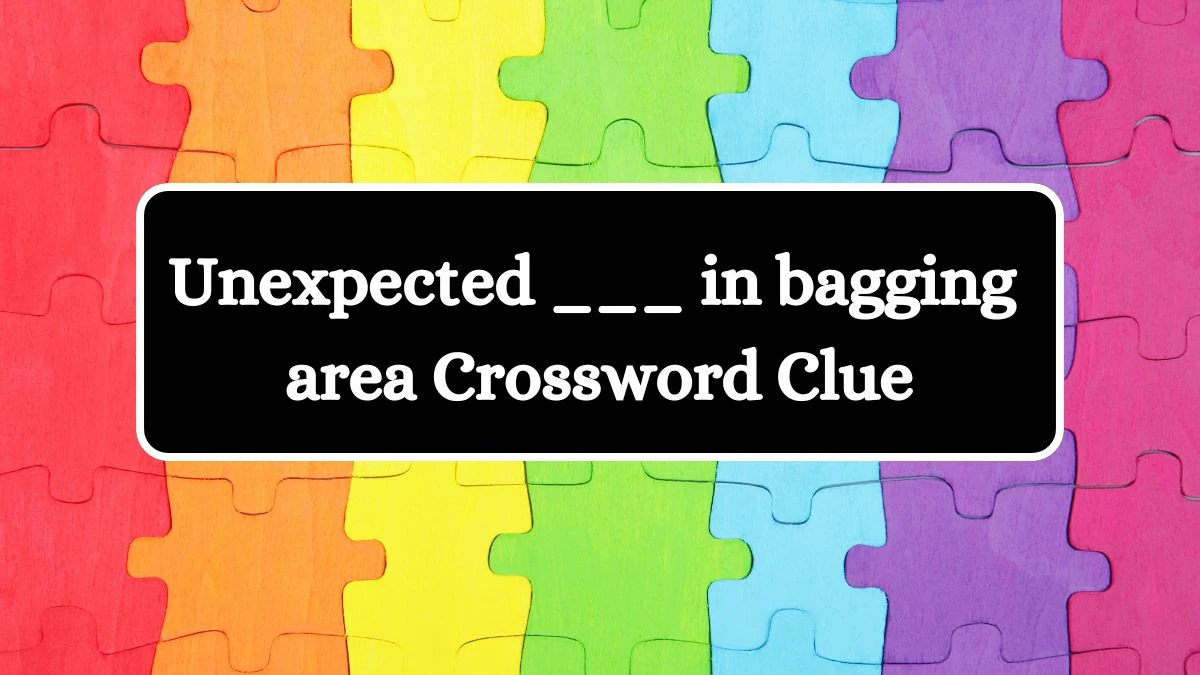 LA Times Unexpected ___ in bagging area Crossword Puzzle Answer from July 25, 2024