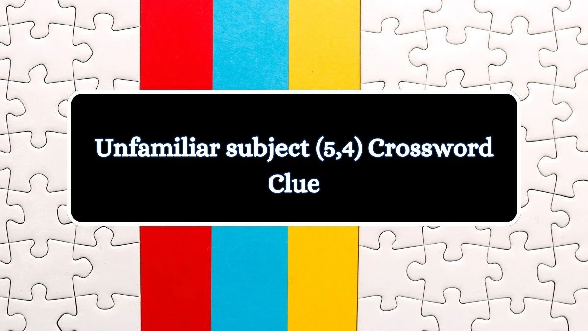 Unfamiliar subject (5,4) Crossword Clue Puzzle Answer from July 03, 2024