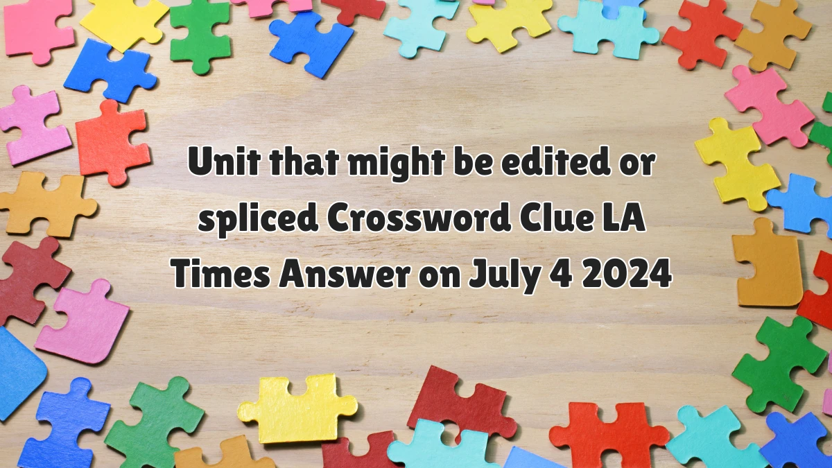 Unit that might be edited or spliced LA Times Crossword Clue Puzzle Answer from July 04, 2024