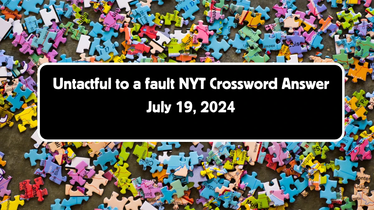 Untactful to a fault NYT Crossword Clue Puzzle Answer from July 19, 2024