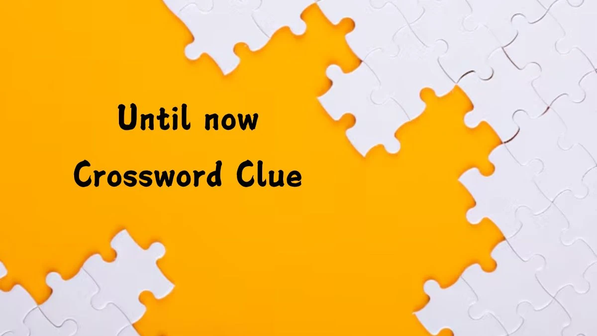 Until now (3) NYT Crossword Clue Answer on July 23, 2024