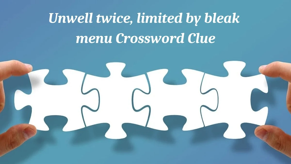 Unwell twice, limited by bleak menu (4,2,4) Crossword Clue Puzzle Answer from July 03, 2024