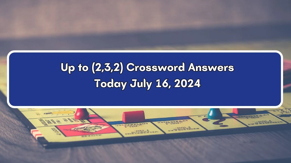 Up to (2,3,2) Crossword Clue Puzzle Answer from July 16, 2024