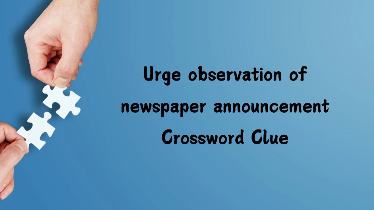 Urge observation of newspaper announcement (5,6) Crossword Clue Puzzle Answer from July 15, 2024