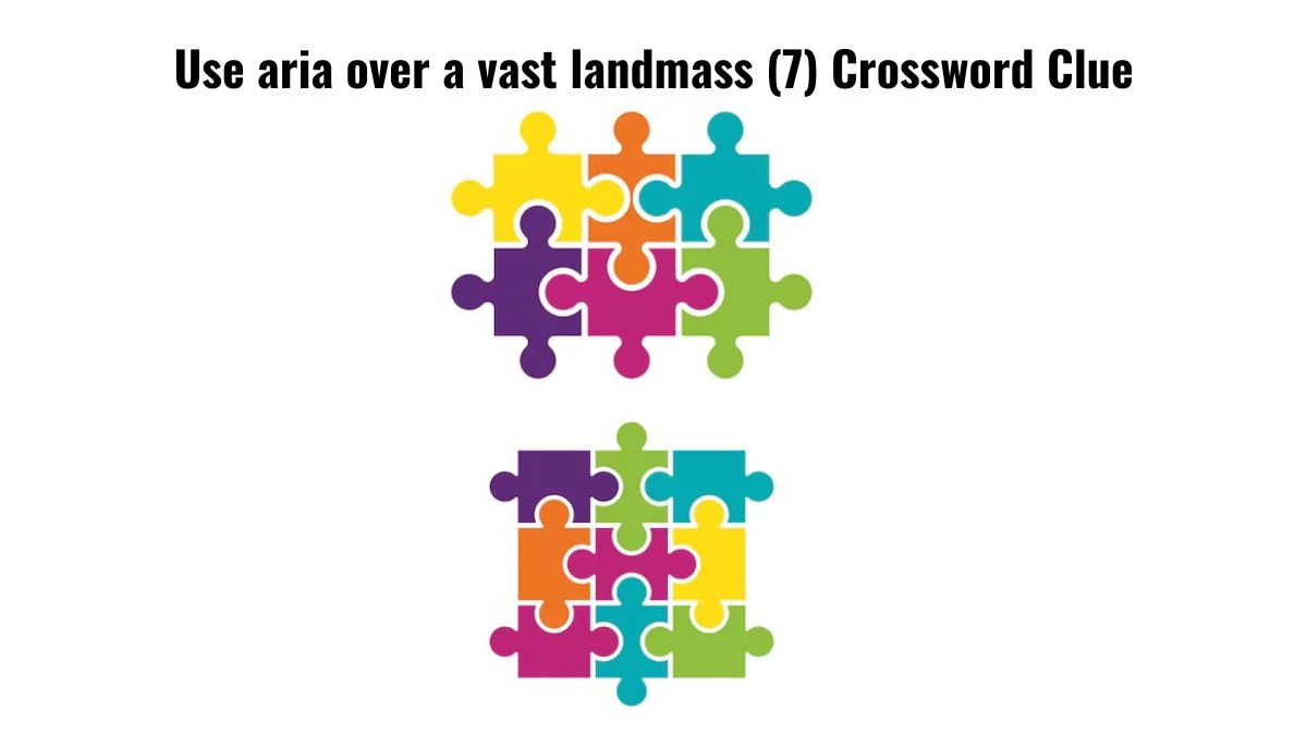 Use aria over a vast landmass (7) Crossword Clue Puzzle Answer from July 16, 2024