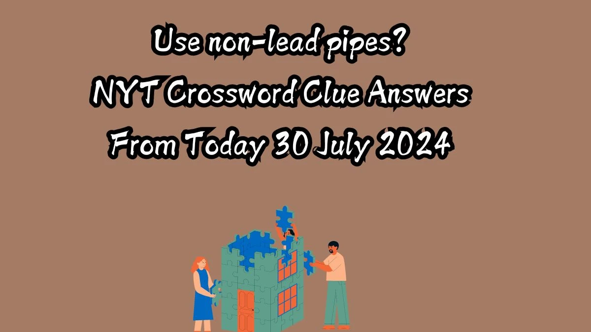 NYT Use non-lead pipes? Crossword Clue Puzzle Answer from July 30, 2024