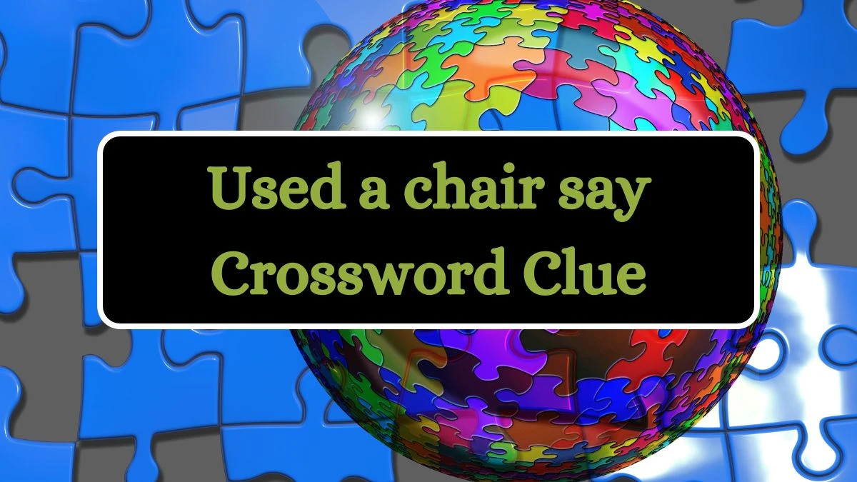 Used a chair say Daily Themed Crossword Clue Puzzle Answer from July 04, 2024