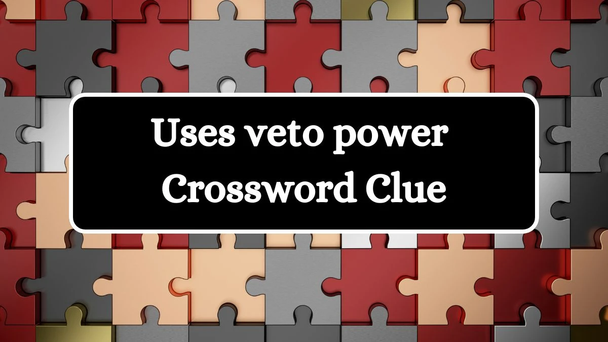 LA Times Uses veto power Crossword Clue Puzzle Answer from July 08, 2024