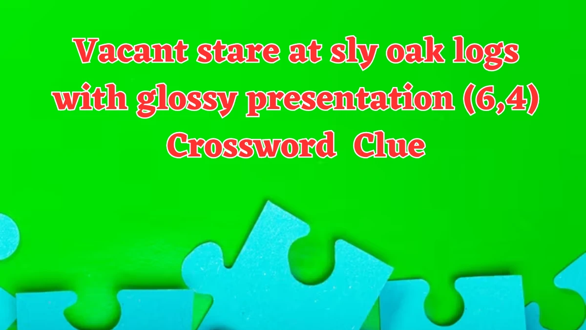 Vacant stare at sly oak logs with glossy presentation (6,4) Crossword Clue Answers on July 25, 2024