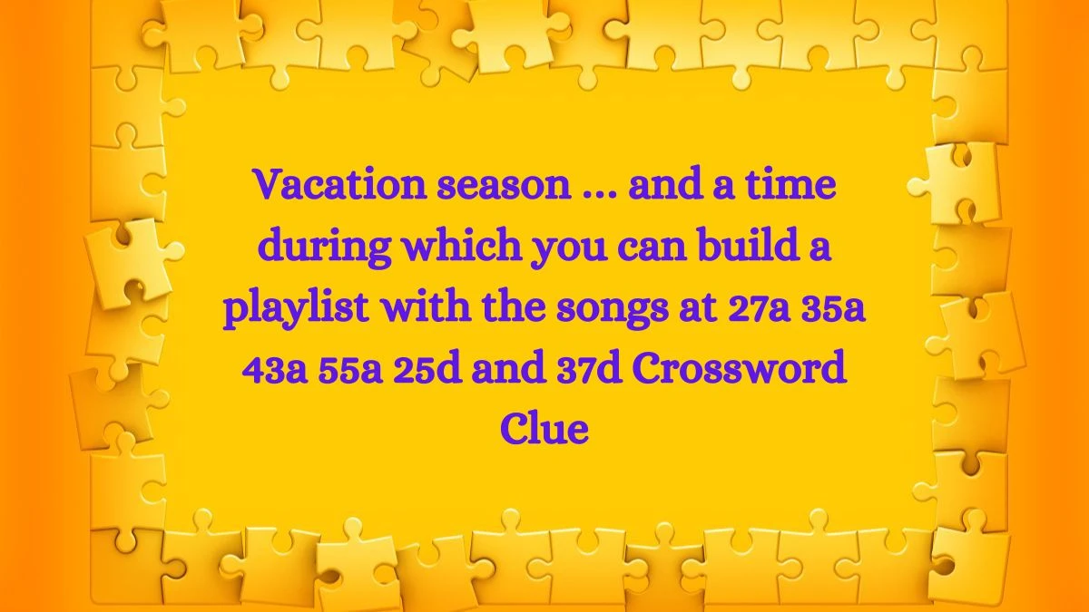 Vacation season … and a time during which you can build a playlist with the songs at 27a 35a 43a 55a 25d and 37d Daily Themed Crossword Clue Puzzle Answer from July 01, 2024