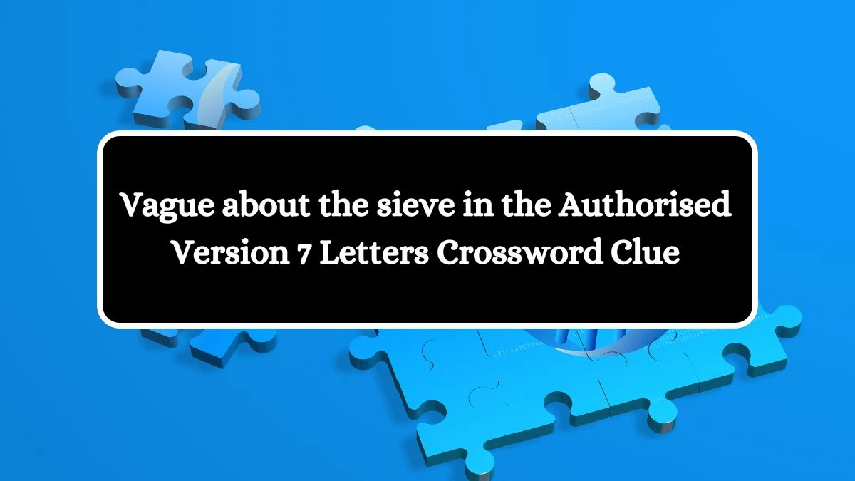 Vague about the sieve in the Authorised Version 7 Letters Crossword Clue Puzzle Answer from July 08, 2024