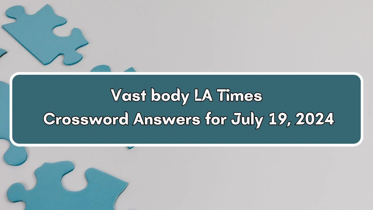 LA Times Vast body Crossword Clue from July 19, 2024