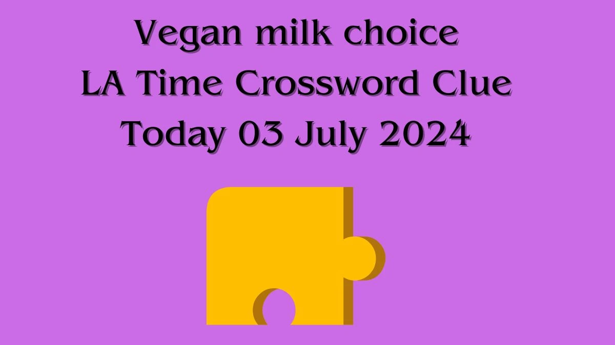 Vegan milk choice LA Times Crossword Clue Puzzle Answer from July 03, 2024