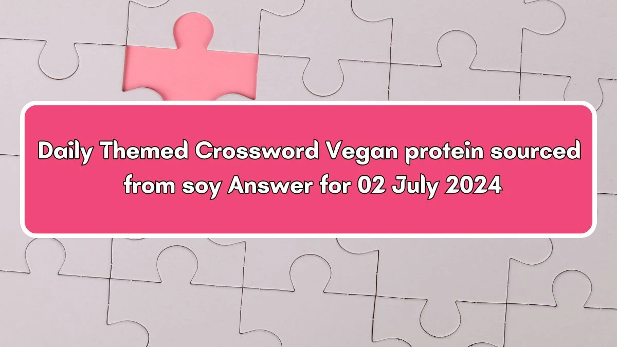 Vegan protein sourced from soy Daily Themed Crossword Clue Puzzle Answer from July 02, 2024