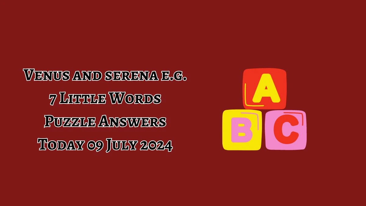 Venus and serena e.g. 7 Little Words Puzzle Answer from July 09, 2024