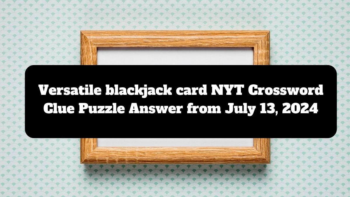 Versatile blackjack card NYT Crossword Clue Puzzle Answer from July 13, 2024