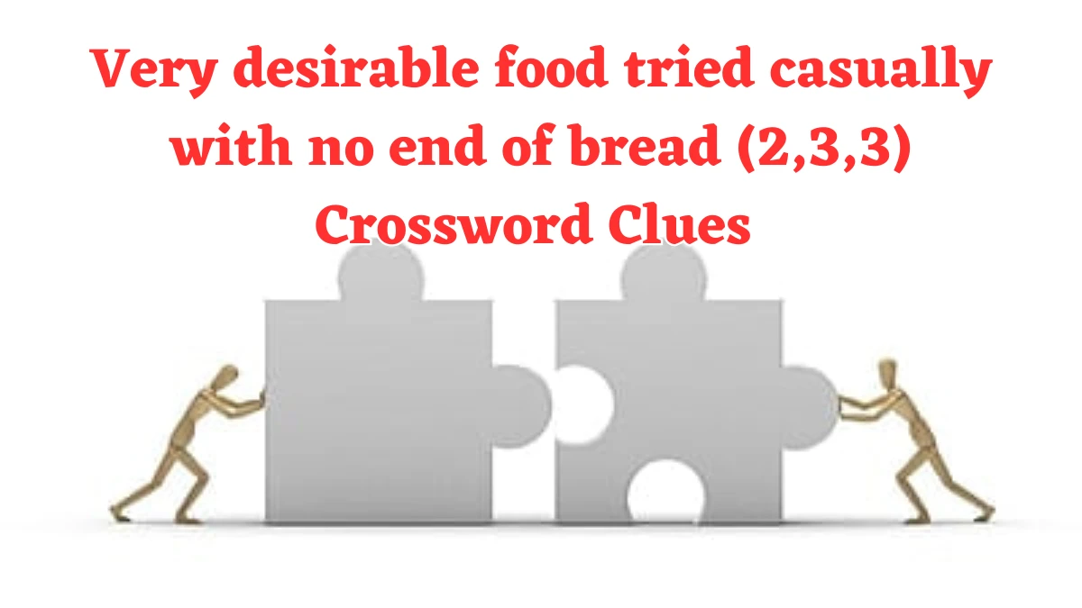 Very desirable food tried casually with no end of bread (2,3,3) Crossword Clue Puzzle Answer from July 22, 2024