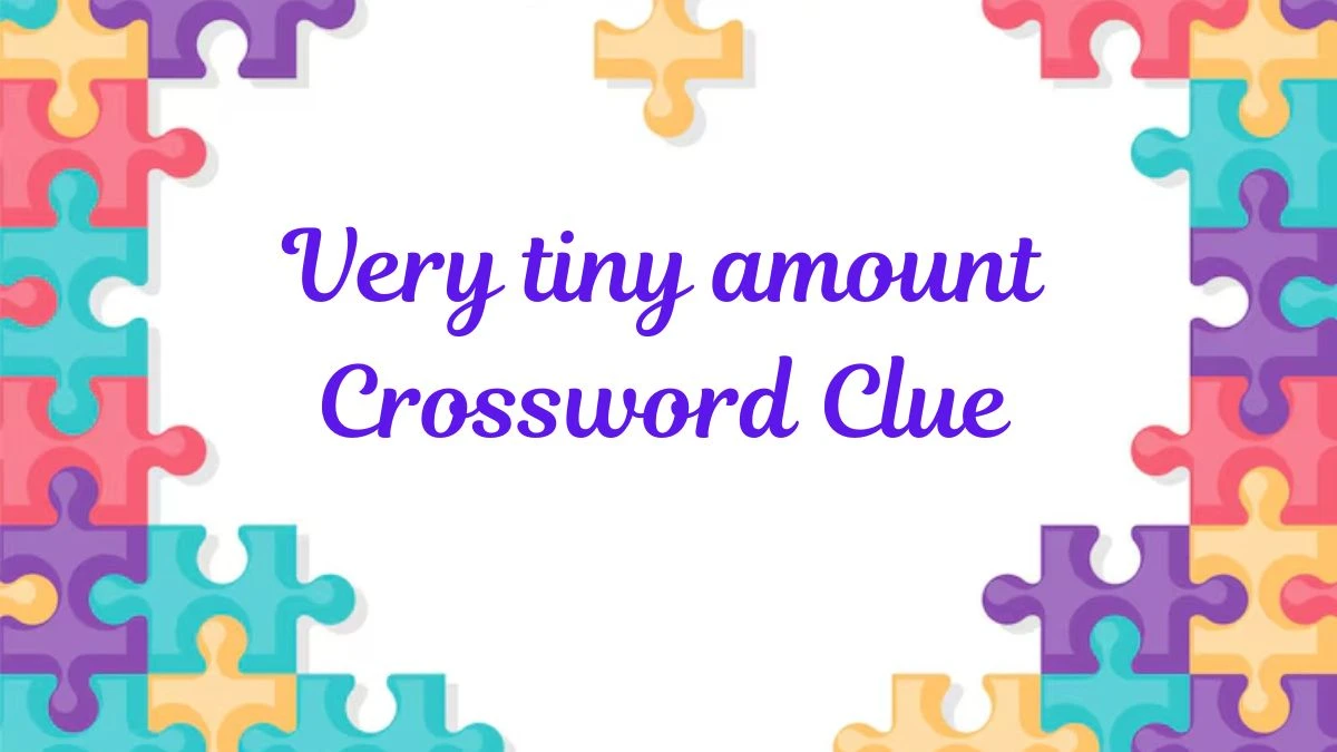 Very tiny amount Crossword Clue Puzzle Answer from July 01, 2024